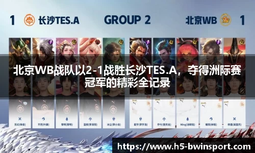 北京WB战队以2-1战胜长沙TES.A，夺得洲际赛冠军的精彩全记录