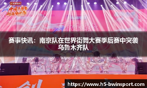 赛事快讯：南京队在世界街舞大赛季后赛中突袭乌鲁木齐队