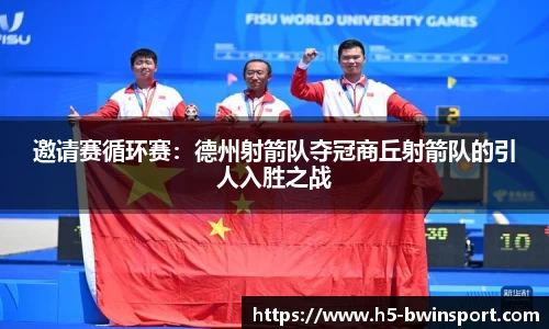 邀请赛循环赛：德州射箭队夺冠商丘射箭队的引人入胜之战