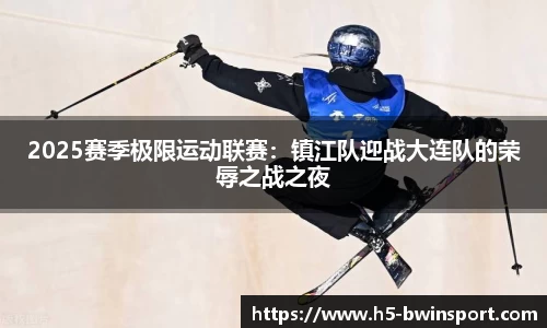 2025赛季极限运动联赛：镇江队迎战大连队的荣辱之战之夜