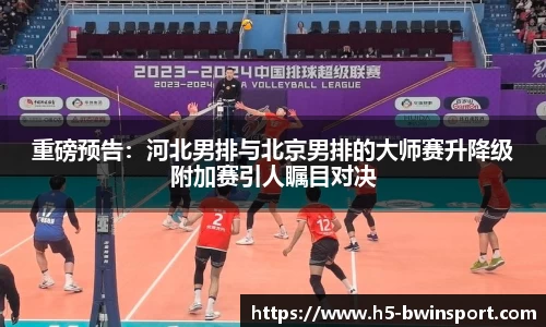 重磅预告：河北男排与北京男排的大师赛升降级附加赛引人瞩目对决
