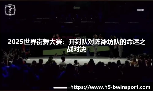 2025世界街舞大赛：开封队对阵潍坊队的命运之战对决