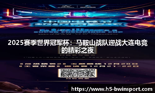 2025赛季世界冠军杯：马鞍山战队迎战大连电竞的精彩之夜